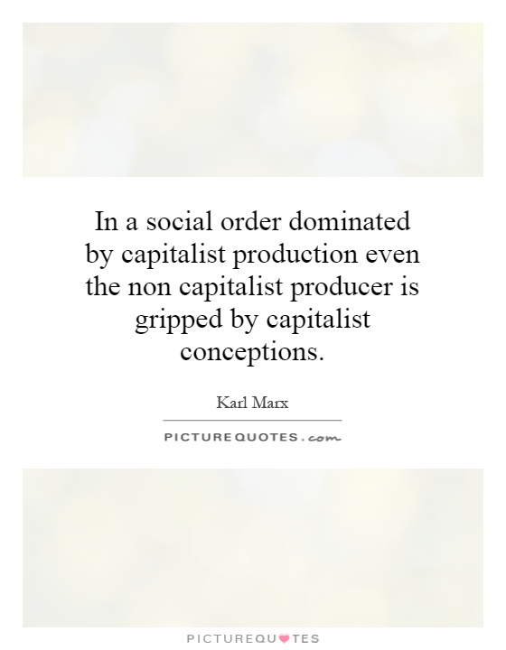 In a social order dominated by capitalist production even the non capitalist producer is gripped by capitalist conceptions Picture Quote #1