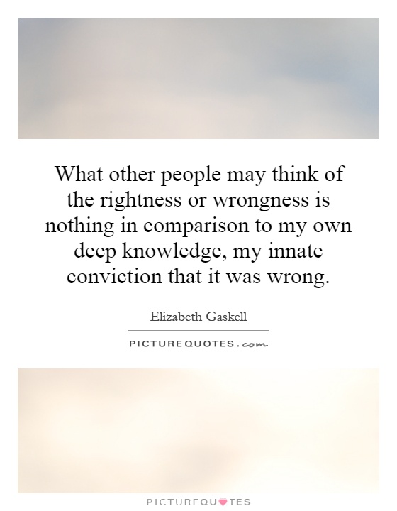 What other people may think of the rightness or wrongness is nothing in comparison to my own deep knowledge, my innate conviction that it was wrong Picture Quote #1