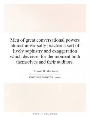 Men of great conversational powers almost universally practise a sort of lively sophistry and exaggeration which deceives for the moment both themselves and their auditors Picture Quote #1