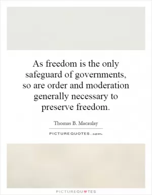 As freedom is the only safeguard of governments, so are order and moderation generally necessary to preserve freedom Picture Quote #1