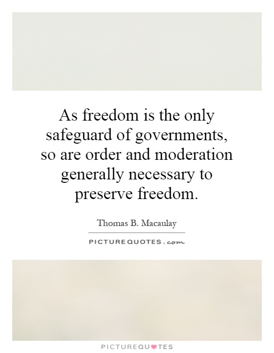 As freedom is the only safeguard of governments, so are order and moderation generally necessary to preserve freedom Picture Quote #1
