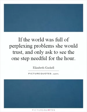 If the world was full of perplexing problems she would trust, and only ask to see the one step needful for the hour Picture Quote #1