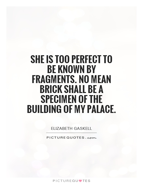 She is too perfect to be known by fragments. No mean brick shall be a specimen of the building of my palace Picture Quote #1