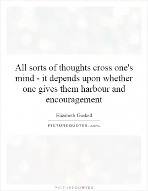 All sorts of thoughts cross one's mind - it depends upon whether one gives them harbour and encouragement Picture Quote #1