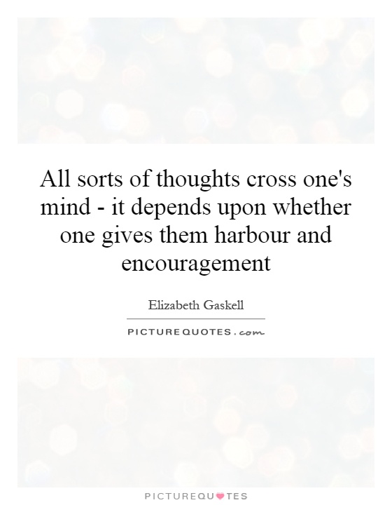 All sorts of thoughts cross one's mind - it depends upon whether one gives them harbour and encouragement Picture Quote #1