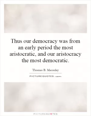 Thus our democracy was from an early period the most aristocratic, and our aristocracy the most democratic Picture Quote #1