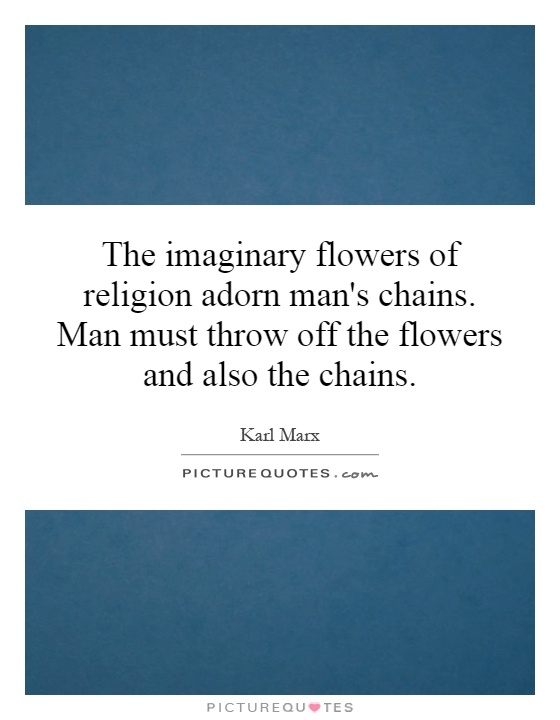 The imaginary flowers of religion adorn man's chains. Man must throw off the flowers and also the chains Picture Quote #1