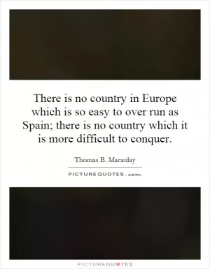 There is no country in Europe which is so easy to over run as Spain; there is no country which it is more difficult to conquer Picture Quote #1