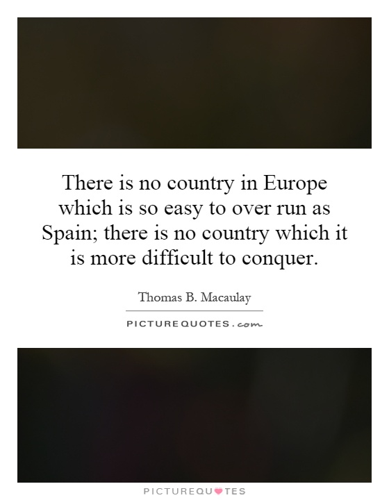 There is no country in Europe which is so easy to over run as Spain; there is no country which it is more difficult to conquer Picture Quote #1