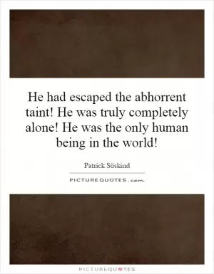 He had escaped the abhorrent taint! He was truly completely alone! He was the only human being in the world! Picture Quote #1