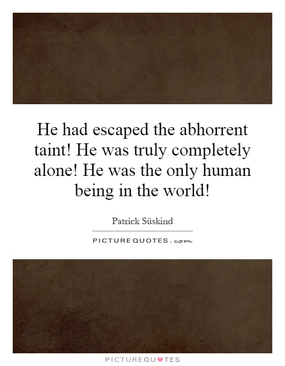 He had escaped the abhorrent taint! He was truly completely alone! He was the only human being in the world! Picture Quote #1