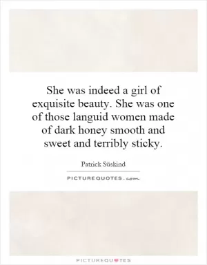 She was indeed a girl of exquisite beauty. She was one of those languid women made of dark honey smooth and sweet and terribly sticky Picture Quote #1