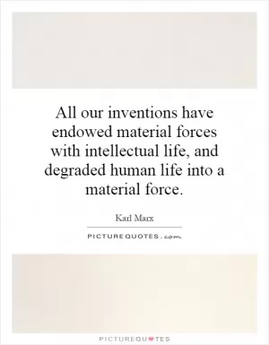 All our inventions have endowed material forces with intellectual life, and degraded human life into a material force Picture Quote #1