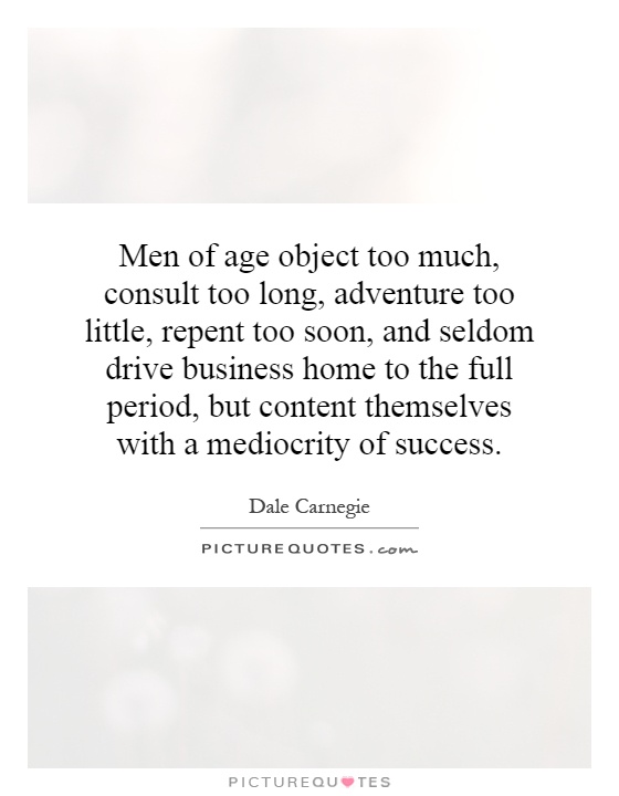 Men of age object too much, consult too long, adventure too little, repent too soon, and seldom drive business home to the full period, but content themselves with a mediocrity of success Picture Quote #1