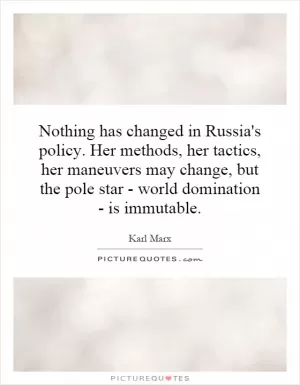 Nothing has changed in Russia's policy. Her methods, her tactics, her maneuvers may change, but the pole star - world domination - is immutable Picture Quote #1