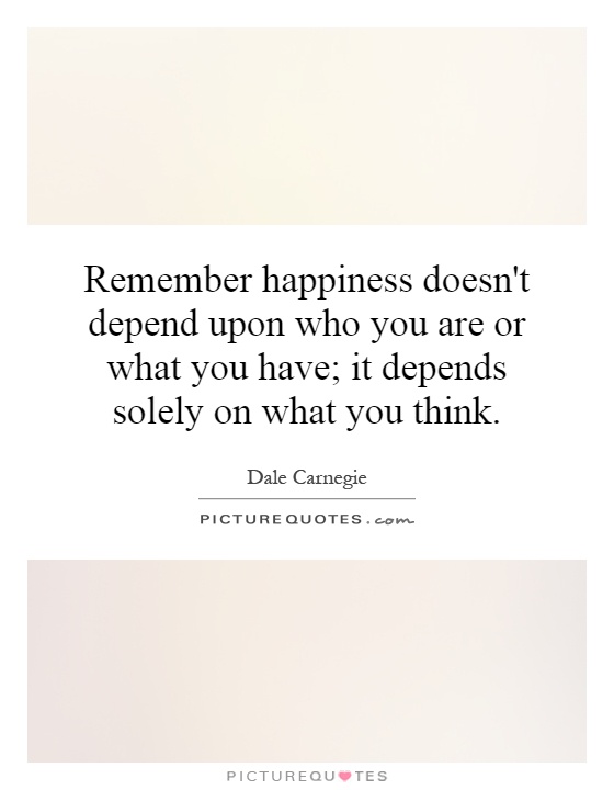 Remember happiness doesn't depend upon who you are or what you have; it depends solely on what you think Picture Quote #1