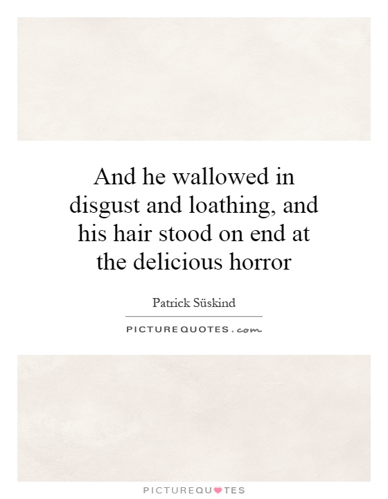 And he wallowed in disgust and loathing, and his hair stood on end at the delicious horror Picture Quote #1