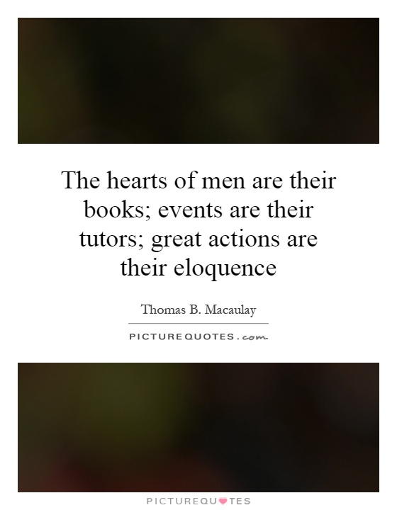 The hearts of men are their books; events are their tutors; great actions are their eloquence Picture Quote #1