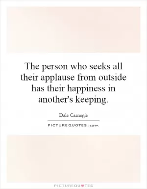 The person who seeks all their applause from outside has their happiness in another's keeping Picture Quote #1