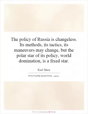 The policy of Russia is changeless. Its methods, its tactics, its maneuvers may change, but the polar star of its policy, world domination, is a fixed star Picture Quote #1