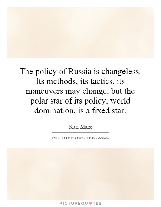 The policy of Russia is changeless. Its methods, its tactics, its maneuvers may change, but the polar star of its policy, world domination, is a fixed star Picture Quote #1