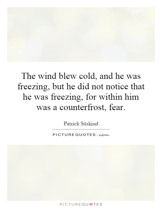 The wind blew cold, and he was freezing, but he did not notice that he was freezing, for within him was a counterfrost, fear Picture Quote #1