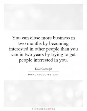 You can close more business in two months by becoming interested in other people than you can in two years by trying to get people interested in you Picture Quote #1