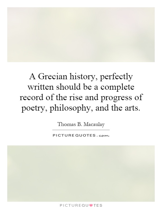 A Grecian history, perfectly written should be a complete record of the rise and progress of poetry, philosophy, and the arts Picture Quote #1