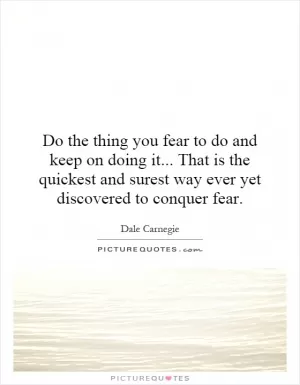 Do the thing you fear to do and keep on doing it... That is the quickest and surest way ever yet discovered to conquer fear Picture Quote #1