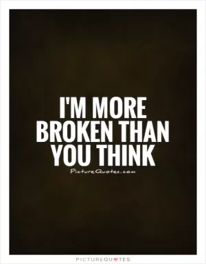 I'm more broken than you think Picture Quote #1