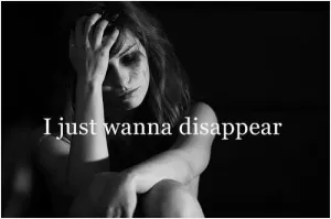 I just wanna disappear Picture Quote #1
