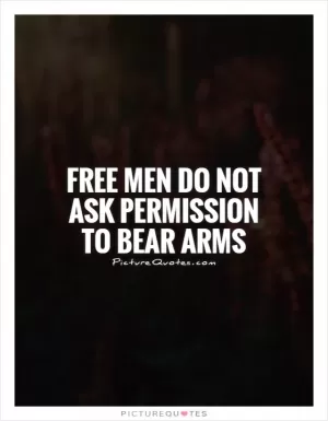 Free men do not ask permission to bear arms Picture Quote #1