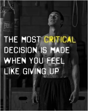 The most critical decision is made when you feel like giving up Picture Quote #1