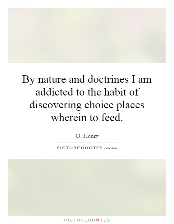 By nature and doctrines I am addicted to the habit of discovering choice places wherein to feed Picture Quote #1