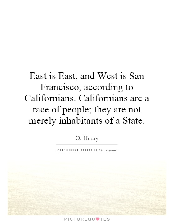 East is East, and West is San Francisco, according to Californians. Californians are a race of people; they are not merely inhabitants of a State Picture Quote #1