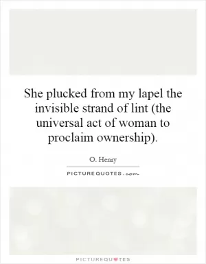 She plucked from my lapel the invisible strand of lint (the universal act of woman to proclaim ownership) Picture Quote #1