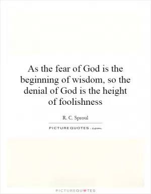 As the fear of God is the beginning of wisdom, so the denial of God is the height of foolishness Picture Quote #1