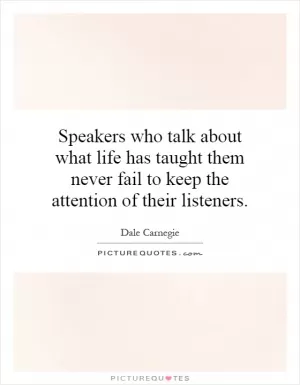 Speakers who talk about what life has taught them never fail to keep the attention of their listeners Picture Quote #1