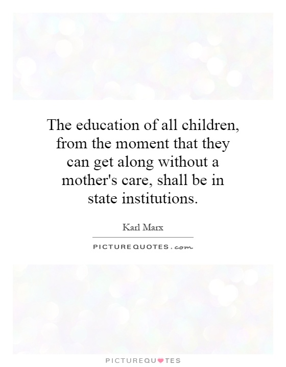 The education of all children, from the moment that they can get along without a mother's care, shall be in state institutions Picture Quote #1