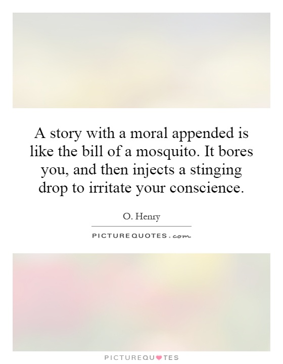 A story with a moral appended is like the bill of a mosquito. It bores you, and then injects a stinging drop to irritate your conscience Picture Quote #1