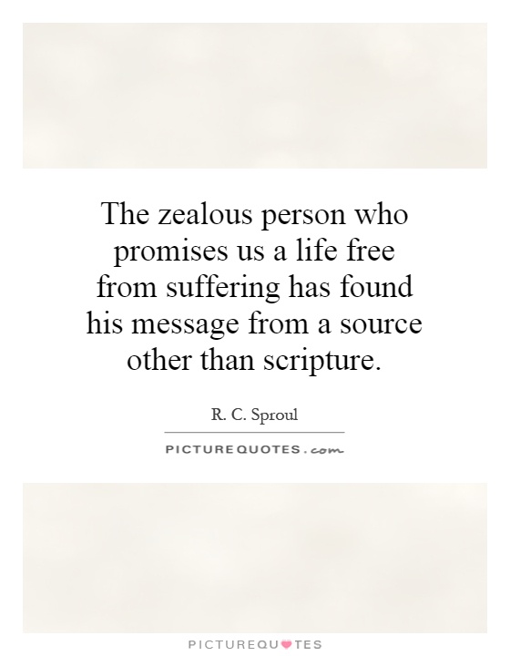 The zealous person who promises us a life free from suffering has found his message from a source other than scripture Picture Quote #1