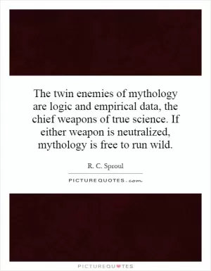 The twin enemies of mythology are logic and empirical data, the chief weapons of true science. If either weapon is neutralized, mythology is free to run wild Picture Quote #1