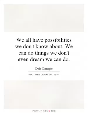 We all have possibilities we don't know about. We can do things we don't even dream we can do Picture Quote #1