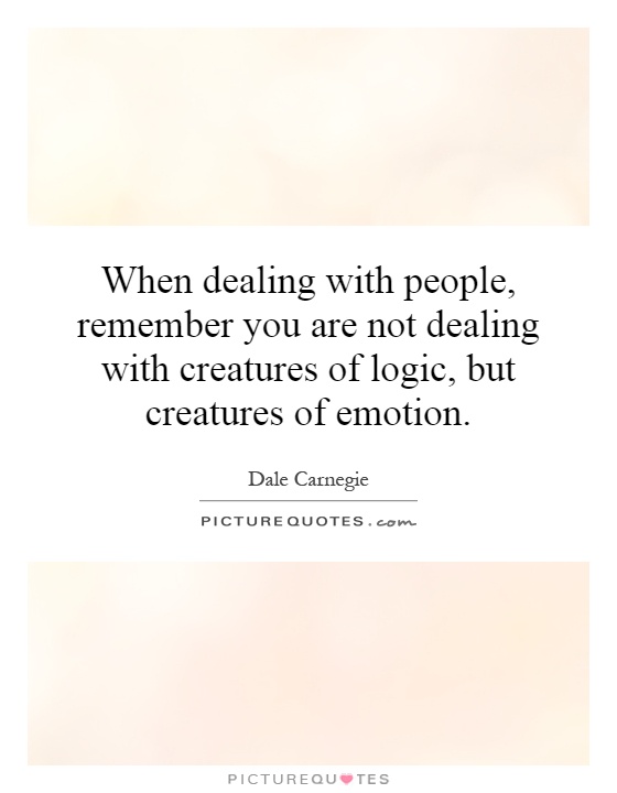 When dealing with people, remember you are not dealing with creatures of logic, but creatures of emotion Picture Quote #1