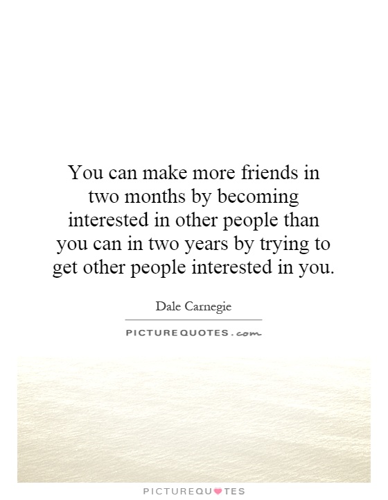 You can make more friends in two months by becoming interested in other people than you can in two years by trying to get other people interested in you Picture Quote #1