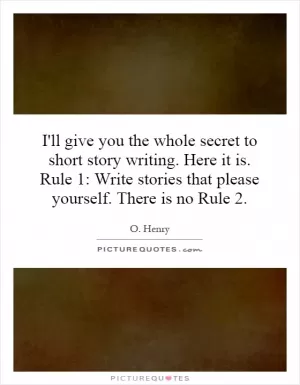 I'll give you the whole secret to short story writing. Here it is. Rule 1: Write stories that please yourself. There is no Rule 2 Picture Quote #1