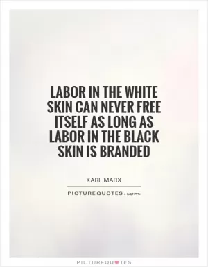 Labor in the white skin can never free itself as long as labor in the black skin is branded Picture Quote #1