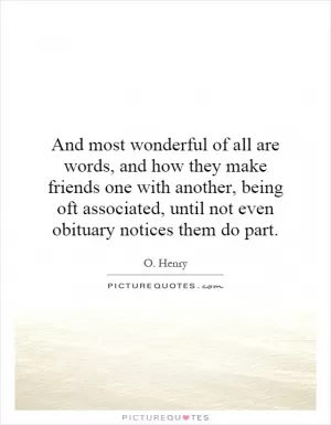 And most wonderful of all are words, and how they make friends one with another, being oft associated, until not even obituary notices them do part Picture Quote #1