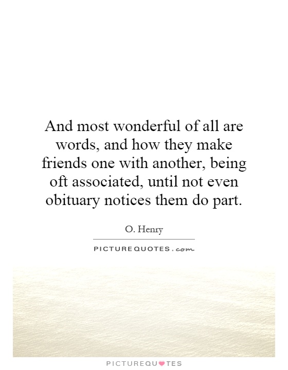 And most wonderful of all are words, and how they make friends one with another, being oft associated, until not even obituary notices them do part Picture Quote #1