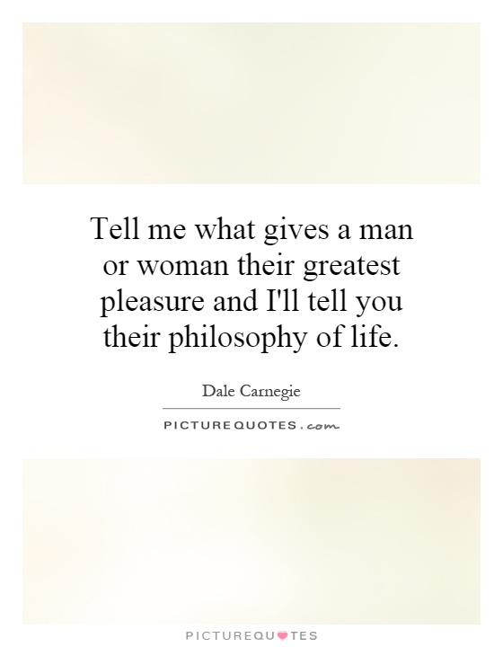 Tell me what gives a man or woman their greatest pleasure and I'll tell you their philosophy of life Picture Quote #1